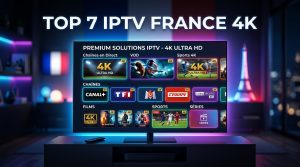 Guide IPTV : Top 7 Solutions Premium IPTV TV France 4K
